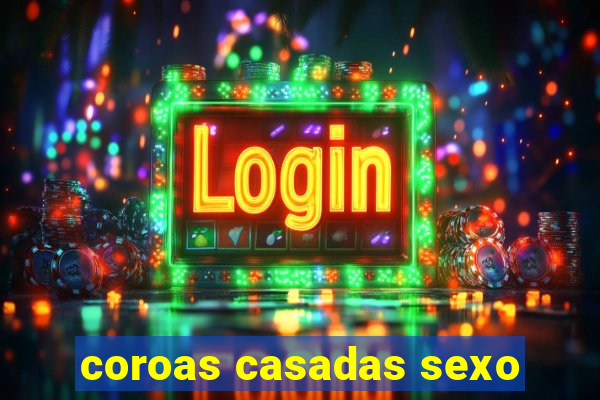 coroas casadas sexo
